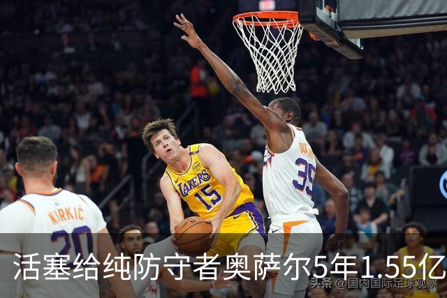 活塞给纯防守者奥萨尔5年1.55亿提前续约合同 到底值不值？